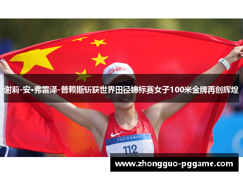 谢莉-安·弗雷泽-普赖斯斩获世界田径锦标赛女子100米金牌再创辉煌
