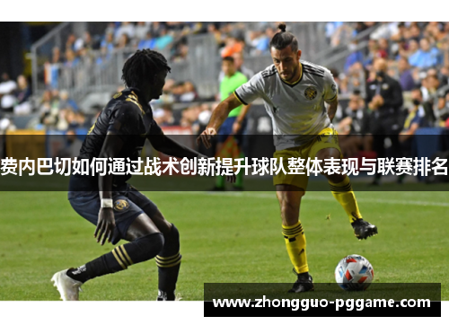 费内巴切如何通过战术创新提升球队整体表现与联赛排名 费内巴切如何通过战术创新提升球队整体表现与联赛排名