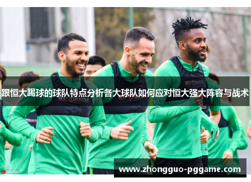 跟恒大踢球的球队特点分析各大球队如何应对恒大强大阵容与战术