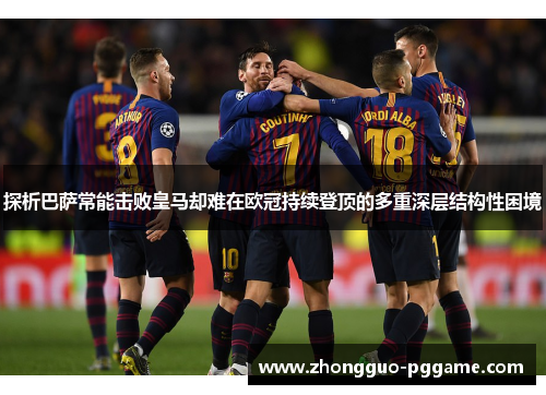 探析巴萨常能击败皇马却难在欧冠持续登顶的多重深层结构性困境