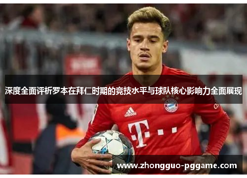 深度全面评析罗本在拜仁时期的竞技水平与球队核心影响力全面展现