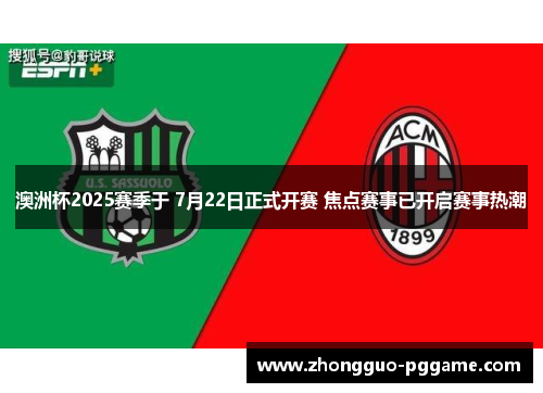 澳洲杯2025赛季于 7月22日正式开赛 焦点赛事已开启赛事热潮