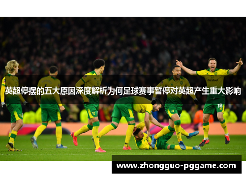 英超停摆的五大原因深度解析为何足球赛事暂停对英超产生重大影响