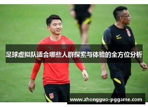 足球虚拟队适合哪些人群探索与体验的全方位分析