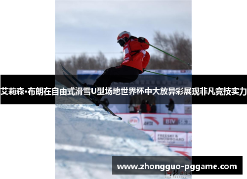 艾莉森·布朗在自由式滑雪U型场地世界杯中大放异彩展现非凡竞技实力