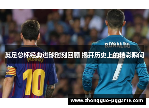 英足总杯经典进球时刻回顾 揭开历史上的精彩瞬间
