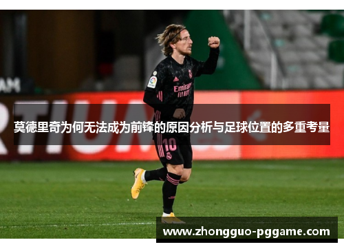莫德里奇为何无法成为前锋的原因分析与足球位置的多重考量