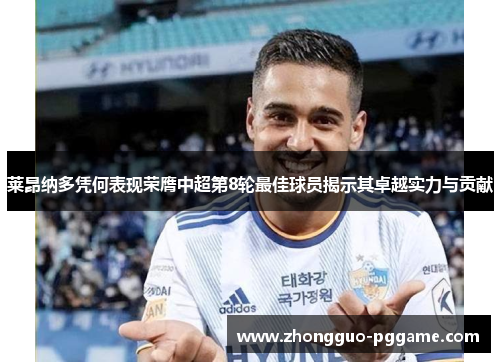 莱昂纳多凭何表现荣膺中超第8轮最佳球员揭示其卓越实力与贡献