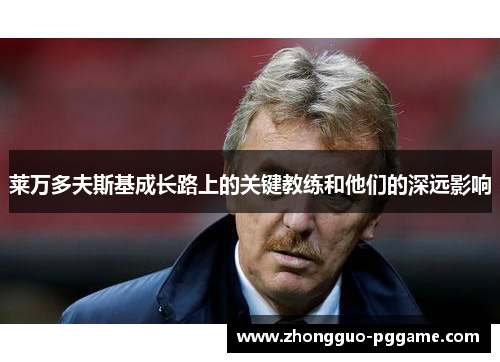 莱万多夫斯基成长路上的关键教练和他们的深远影响