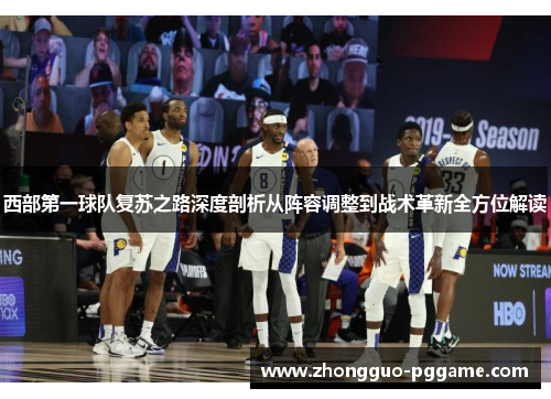 西部第一球队复苏之路深度剖析从阵容调整到战术革新全方位解读