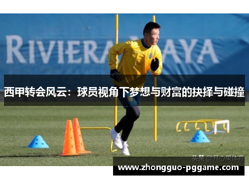 西甲转会风云：球员视角下梦想与财富的抉择与碰撞