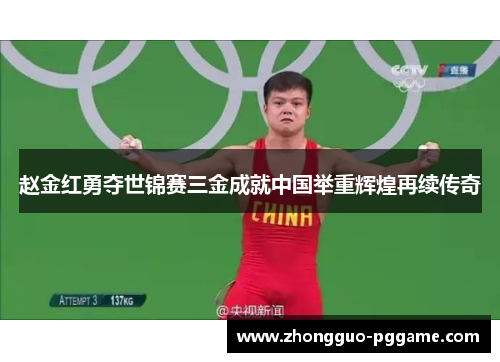 赵金红勇夺世锦赛三金成就中国举重辉煌再续传奇