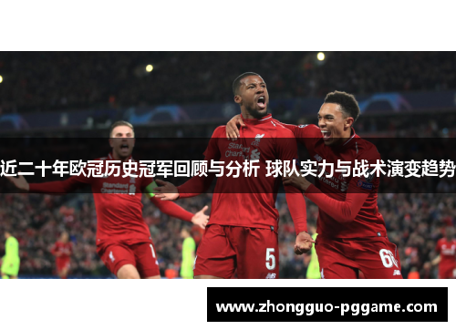 近二十年欧冠历史冠军回顾与分析 球队实力与战术演变趋势
