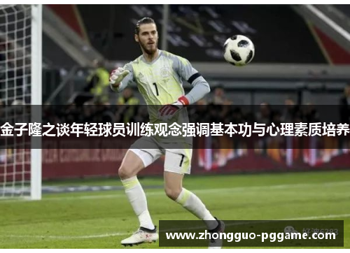 金子隆之谈年轻球员训练观念强调基本功与心理素质培养