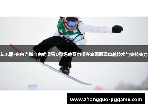 艾米丽·布鲁克斯自由式滑雪U型场地赛中精彩表现展现卓越技术与竞技实力