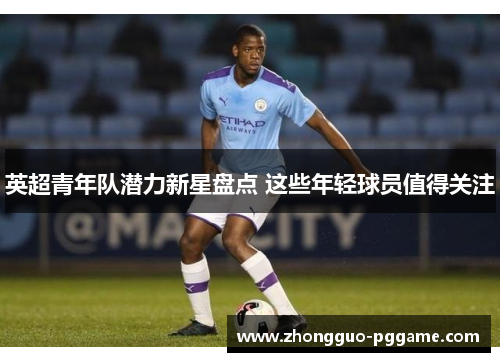 英超青年队潜力新星盘点 这些年轻球员值得关注