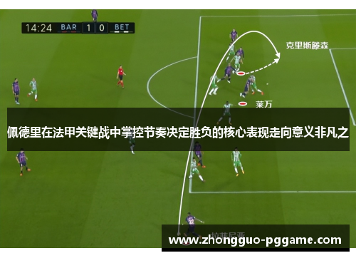 佩德里在法甲关键战中掌控节奏决定胜负的核心表现走向意义非凡之