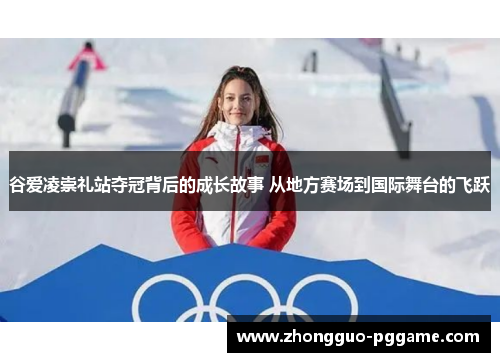 谷爱凌崇礼站夺冠背后的成长故事 从地方赛场到国际舞台的飞跃