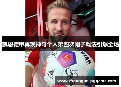 凯恩德甲再现神奇个人第四次帽子戏法引爆全场