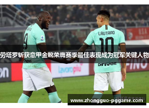 劳塔罗斩获意甲金靴荣膺赛季最佳表现成为冠军关键人物