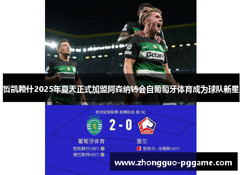 哲凯赖什2025年夏天正式加盟阿森纳转会自葡萄牙体育成为球队新星