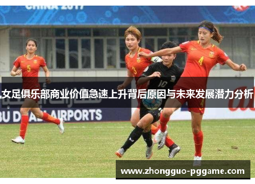 女足俱乐部商业价值急速上升背后原因与未来发展潜力分析
