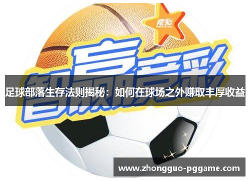 足球部落生存法则揭秘:如何在球场之外赚取丰厚收益 足球部落生存法则揭秘:如何在球场之外赚取丰厚收益