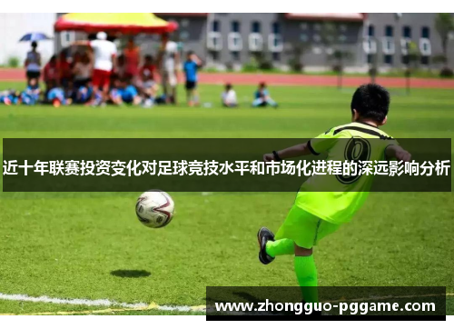 近十年联赛投资变化对足球竞技水平和市场化进程的深远影响分析