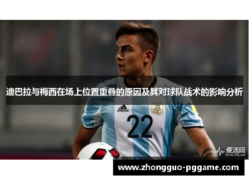 迪巴拉与梅西在场上位置重叠的原因及其对球队战术的影响分析 迪巴拉与梅西在场上位置重叠的原因及其对球队战术的影响分析