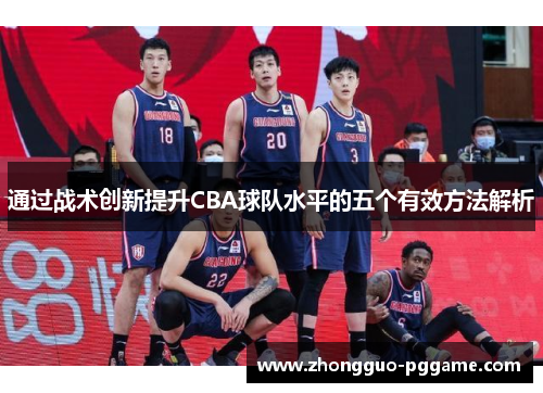 通过战术创新提升CBA球队水平的五个有效方法解析 通过战术创新提升CBA球队水平的五个有效方法解析