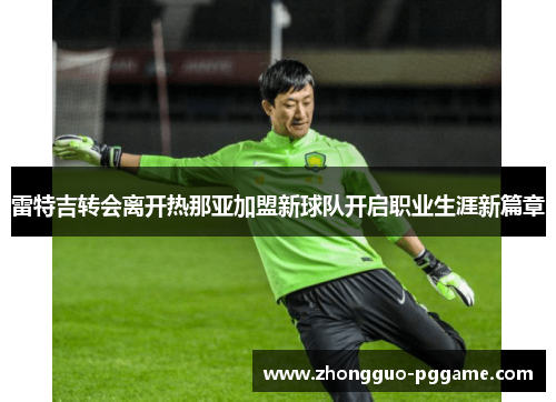 雷特吉转会离开热那亚加盟新球队开启职业生涯新篇章 雷特吉转会离开热那亚加盟新球队开启职业生涯新篇章