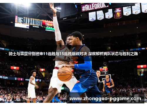骑士与雷霆分别迎来11连胜与15连胜巅峰对决 深度解析两队状态与胜利之路