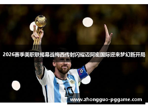 2026赛季美职联揭幕战梅西传射闪耀迈阿密国际迎来梦幻新开局 2026赛季美职联揭幕战梅西传射闪耀迈阿密国际迎来梦幻新开局